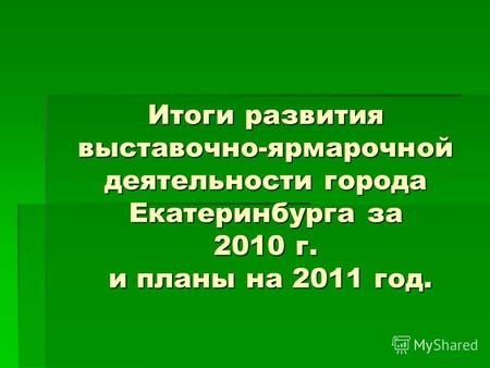 Итоги развития выставочно-ярмарочной деятельности города Екатеринбурга за 2010 г. и планы на 2011 год.