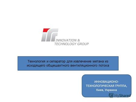 Технология и сепаратор для извлечение метана из исходящего общешахтного вентиляционного потока ИННОВАЦИОНО- ТЕХНОЛОГИЧЕСКАЯ ГРУППА, Киев, Украина.