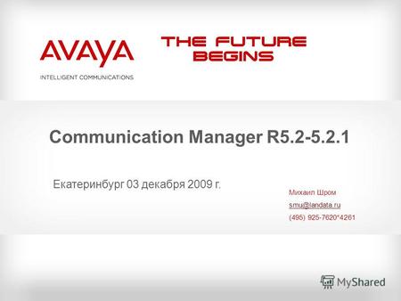 The Future Begins Communication Manager R5.2-5.2.1 Михаил Шром smu@landata.ru (495) 925-7620*4261 Екатеринбург 03 декабря 2009 г.