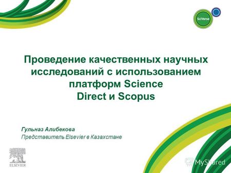 Проведение качественных научных исследований с использованием платформ Science Direct и Scopus Гульназ Алибекова Представитель Elsevier в Казахстане.