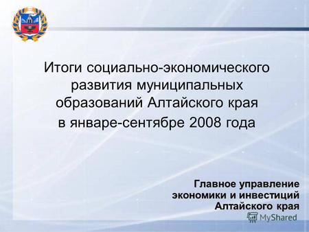 Итоги социально-экономического развития муниципальных образований Алтайского края в январе-сентябре 2008 года Главное управление экономики и инвестиций.