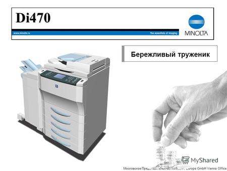 The essentials of imaging Московское Представительство MINOLTA Europe GmbH Vienna Office Бережливый труженик Di470.