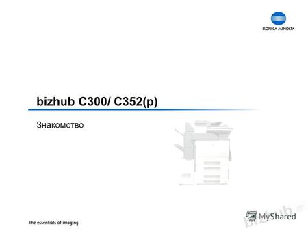 Bizhub C300/ C352(p) Знакомство. Sakura 07.02.2006 bizhub C300/ C352(p) Основные отличия Полноцветный аппарат линии bizhub C bizhub Open Platform Архитектура.