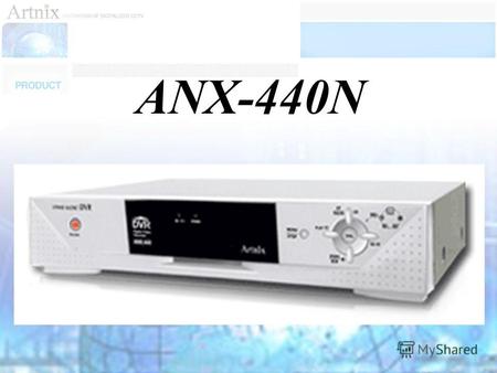 ANX-440N Запись до 25fps в PAL при MJPEG – компрессии, симплексный OSD - меню Удобство управления : С ИК- пульта/ По сети Копирование : через LAN Запись.