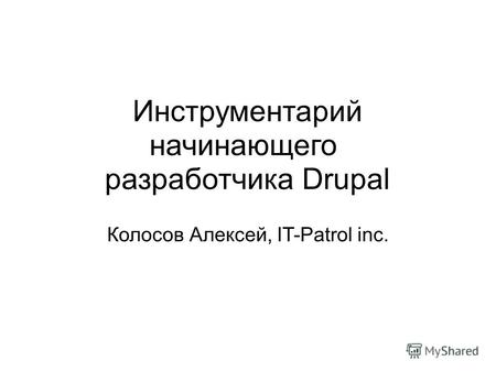 Инструментарий начинающего разработчика Drupal Колосов Алексей, IT-Patrol inc.