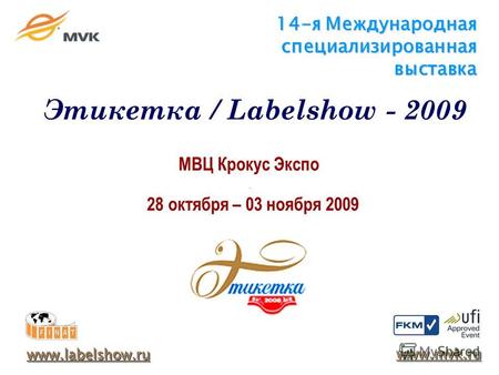 14-я Международная специализированная выставка МВЦ Крокус Экспо 28 октября – 03 ноября 2009 www.labelshow.ru www.mvk.ru Этикетка / Labelshow - 2009.