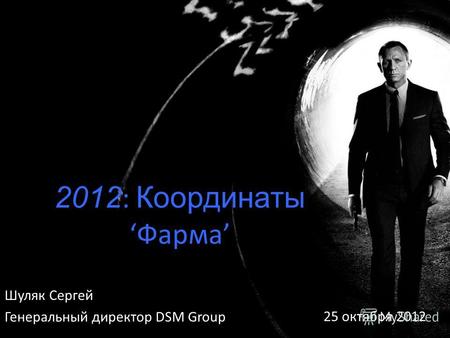 2012 : КоординатыФарма Шуляк Сергей Генеральный директор DSM Group 25 октября 2012.