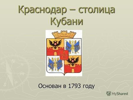 Краснодар – столица Кубани Основан в 1793 году. Назван Екатеринодаром в честь императрицы Екатерины II Памятник императрице создан М.О. Микешиным в 1907.
