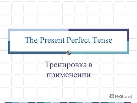 The Present Perfect Tense Тренировка в применении.