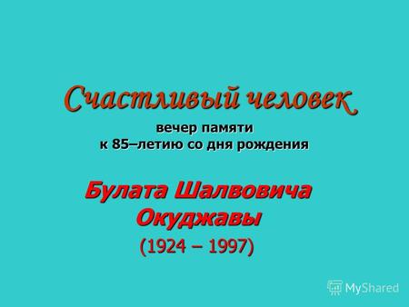 Счастливый человек вечер памяти к 85–летию со дня рождения Булата Шалвовича Окуджавы (1924 – 1997)