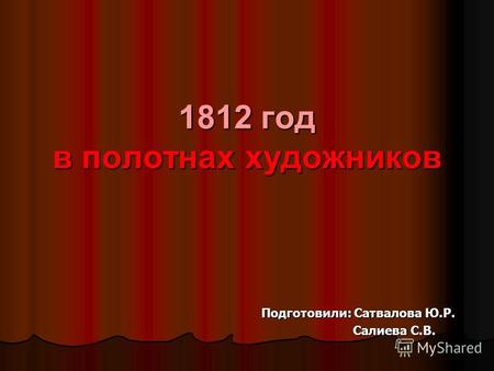 1812 год в полотнах художников Подготовили: Сатвалова Ю.Р. Салиева С.В. Салиева С.В.