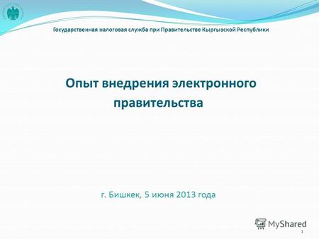 Опыт внедрения электронного правительства г. Бишкек, 5 июня 2013 года Государственная налоговая служба при Правительстве Кыргызской Республики 1.