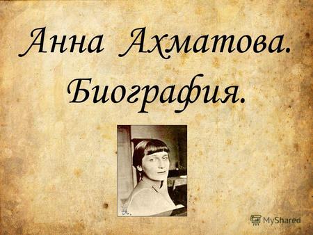 Анна Ахматова. Биография.. Анна Андреевна Ахматова (настоящая фамилия Горенко) родилась в Одессе 23 июня 1889 года. В 1890 г. семья поселилась в Царском.