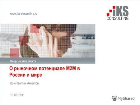 О рыночном потенциале М2М в России и мире Константин Анкилов 10.06.2011.