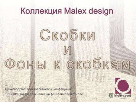 Производство: Московская обойная фабрика 1,06х10м, горячее тиснение на флизелиновой основе Коллекция Malex design.