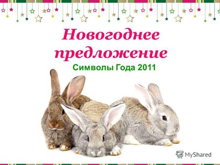 Символы Года 2011 Новогоднее предложение. Кролик- животное семейное, символ плодовитости, потомства и спокойствия. После 2010 года неугомонного Тигра,