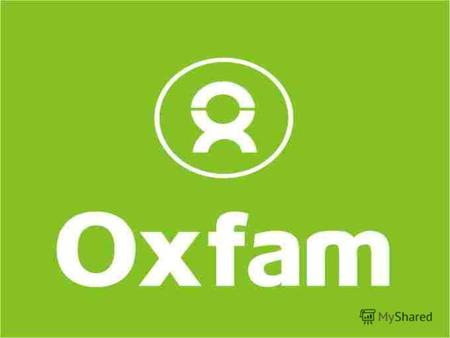 Кто мы? Оксфам – независимая международная благотворительная организация была основана в Великобритании (Оксфорд) в 1942 г. Организация охватывает более.