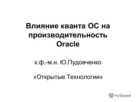 Влияние кванта ОС на производительность Oracle к.ф.-м.н. Ю.Пудовченко «Открытые Технологии»