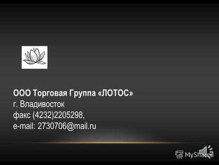 ООО Торговая Группа «ЛОТОС» г. Владивосток факс (4232)2205298, e-mail: 2730706@mail.ru.