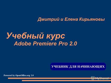 Дмитрий и Елена Кирьяновы Учебный курс Adobe Premiere Pro 2.0 Powered by OpenOffice.org 2.0 УЧЕБНИК ДЛЯ НАЧИНАЮЩИХ.