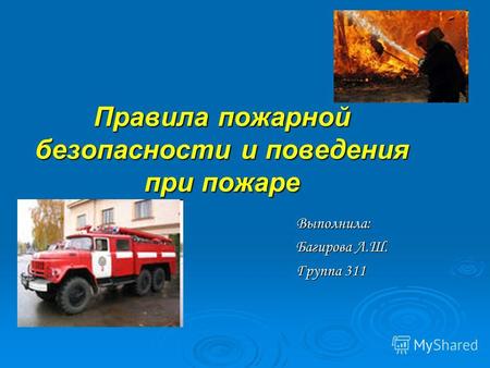 Правила пожарной безопасности и поведения при пожаре Выполнила: Багирова Л.Ш. Группа 311.