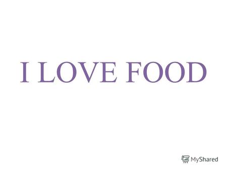 I LOVE FOOD. Drinks: tea, … Vegetables: tomatoes, … Fruits: apples, … Cold food: cheese, … Hot food: fish,… Sweet food: pie,…