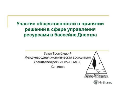 Участие общественности в принятии решений в сфере управления ресурсами в бассейне Днестра Илья Тромбицкий Международная экологическая ассоциация хранителей.