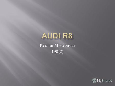 Кетлин Молебнова 190(2). Audi R8 среднемоторный полноприводный спортивный автомобиль класса суперкар, производимый немецким автопроизводителем Audi, впервые.