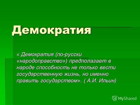 Демократия « Демократия (по-русски «народоправство») предполагает в народе способность не только вести государственную жизнь, но именно править государством».