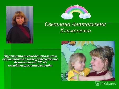 Светлана Анатольевна Хлимоненко Муниципальное дошкольное образовательное учреждение детский сад 16 комбинированного вида.