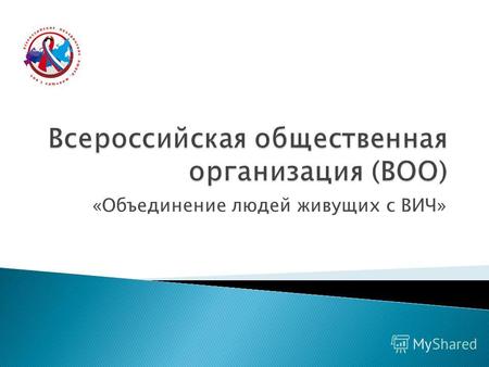 «Объединение людей живущих с ВИЧ». Организация зарегистрирована в России 28 апреля 2009г. В настоящее время объединение насчитывает 54 отделения во всех.