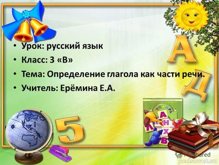 Урок: русский язык Класс: 3 «В» Тема: Определение глагола как части речи. Учитель: Ерёмина Е.А.