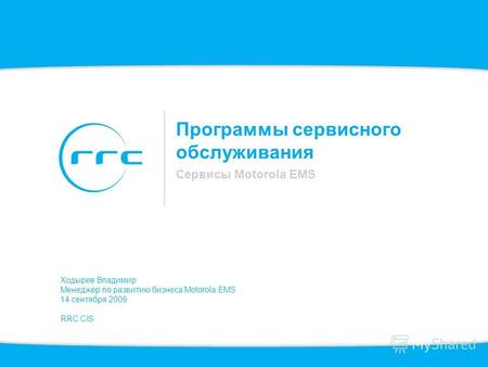 Программы сервисного обслуживания Сервисы Motorola EMS Ходырев Владимир Менеджер по развитию бизнеса Motorola EMS 14 сентября 2009 RRC CIS.