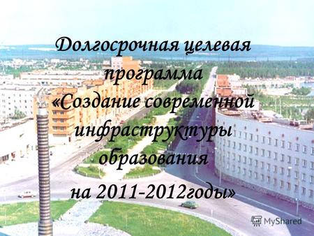 Долгосрочная целевая программа «Создание современной инфраструктуры образования на 2011-2012годы»
