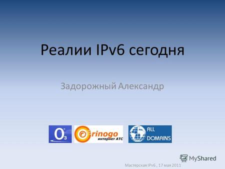 Реалии IPv6 сегодня Задорожный Александр Мастерская IPv6, 17 мая 2011.