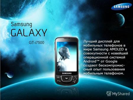GT-i7500 Лучший дисплей для мобильных телефонов в мире Samsung AMOLED в совокупности с новейшей операционной системой Android от Google создают бескомпромис-