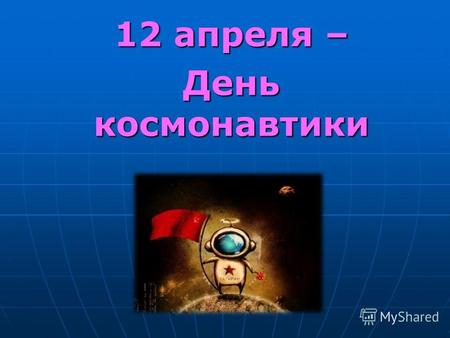 12 апреля – День космонавтики. Что такое космос? КОСМОС - вселенная, мир и мироздание. Первый советский космический корабль Космические корабль – космический.