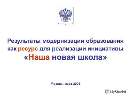 1 Результаты модернизации образования как ресурс для реализации инициативы «Наша новая школа» Москва, март 2009.