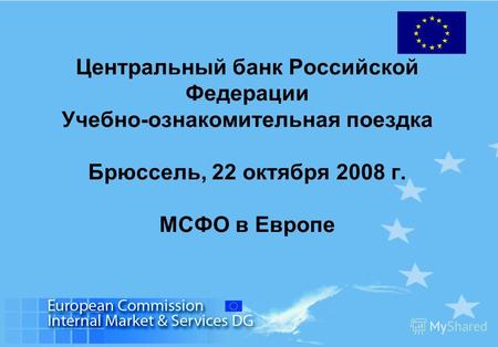 Центральный банк Российской Федерации Учебно-ознакомительная поездка Брюссель, 22 октября 2008 г. МСФО в Европе.