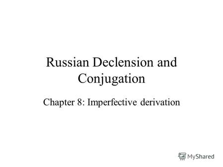 Russian Declension and Conjugation Chapter 8: Imperfective derivation.