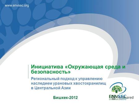 Бишкек-2012 Инициатива «Окружающая среда и безопасность» Региональный подход к управлению наследием урановых хвостохранилищ в Центральной Азии.