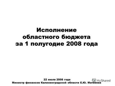 Исполнение областного бюджета за 1 полугодие 2008 года 22 июля 2008 года Министр финансов Калининградской области Е.Ю. Матвеева 22 июля 2008 года Министр.
