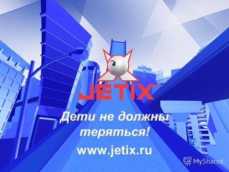 Дети не должны теряться! www.jetix.ru. О канале Jetix в России Принципы распространения Анализ аудитории Выводы Рекламные возможности Содержание.