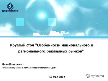Круглый стол Особенности национального и регионального рекламных рынков 16 мая 2012 Нина Коваленко Начальник Управления прямых продаж «Газпром-Медиа»
