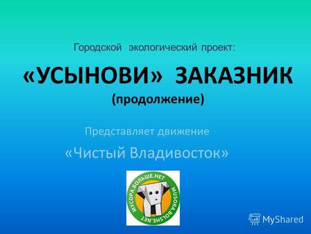 «УСЫНОВИ» ЗАКАЗНИК (продолжение) Представляет движение «Чистый Владивосток» Городской экологический проект: