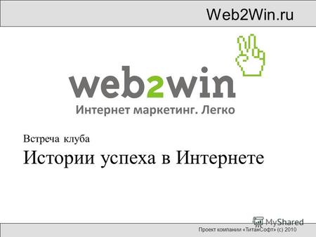 Web2Win.ru Проект компании «ТитанСофт» (с) 2010 Встреча клуба Истории успеха в Интернете.