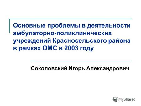 Основные проблемы в деятельности амбулаторно-поликлинических учреждений Красносельского района в рамках ОМС в 2003 году Соколовский Игорь Александрович.