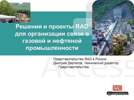 Решения и проекты RAD для организации связи в газовой и нефтяной промышленности Представительство RAD в России. Дмитрий Дергалов, технический директор.