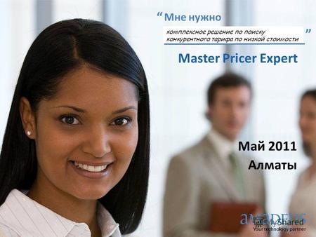 Май 2011 Алматы Мне нужно комплексное решение по поиску конкурентного тарифа по низкой стоимости Master Pricer Expert.