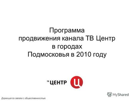 Программа продвижения канала ТВ Центр в городах Подмосковья в 2010 году Дирекция по связям с общественностью.